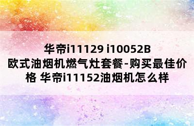 华帝i11129+i10052B欧式油烟机燃气灶套餐-购买最佳价格 华帝i11152油烟机怎么样